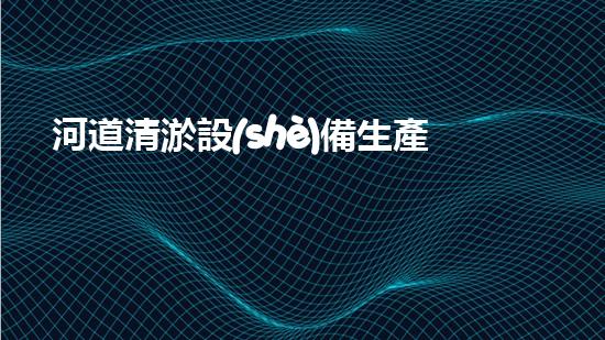 河道清淤設(shè)備生產(chǎn)廠家清淤機器人的創(chuàng)新技術(shù)如何改變水域環(huán)境的未來？